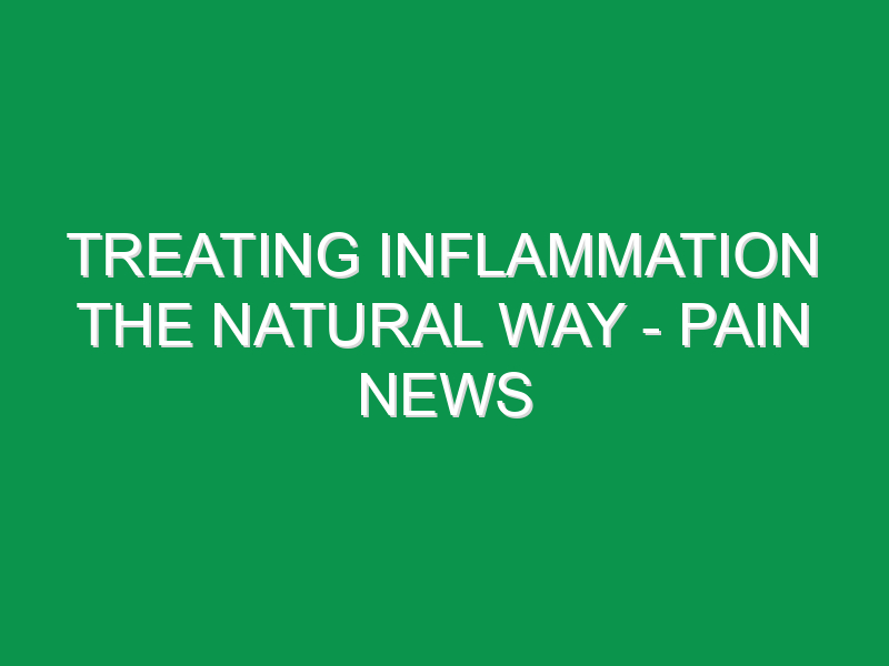 Treating Inflammation The Natural Way - Pain News