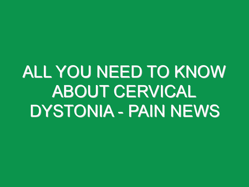 All You Need To Know About Cervical Dystonia - Pain News