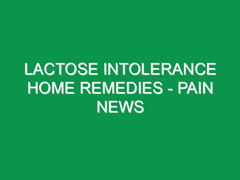 Lactose Intolerance Home Remedies - Pain News