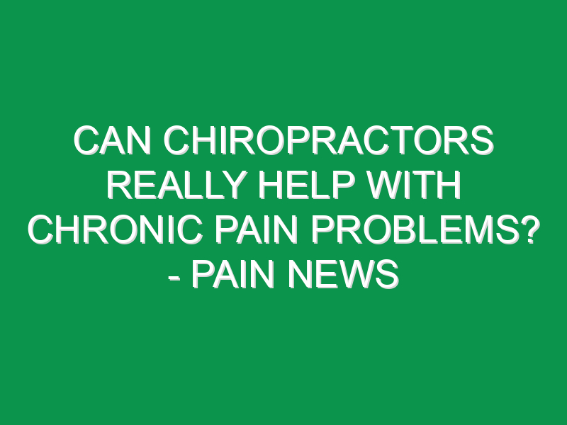 Can Chiropractors Really Help With Chronic Pain Problems? - Pain News