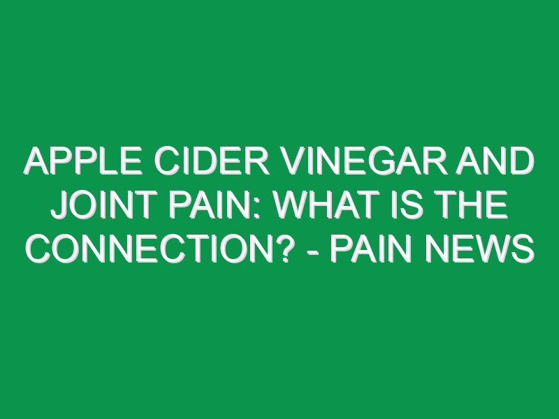 Apple Cider Vinegar And Joint Pain: What Is The Connection? - Pain News