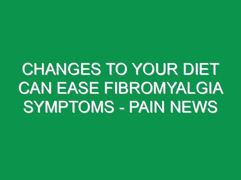 Changes To Your Diet Can Ease Fibromyalgia Symptoms - Pain News