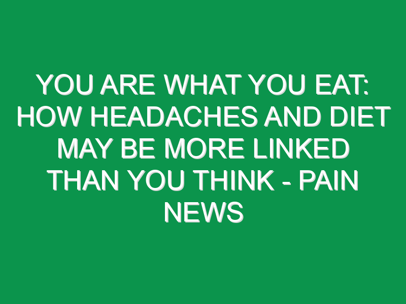 You Are What You Eat: How Headaches And Diet May Be More Linked Than You Think - Pain News
