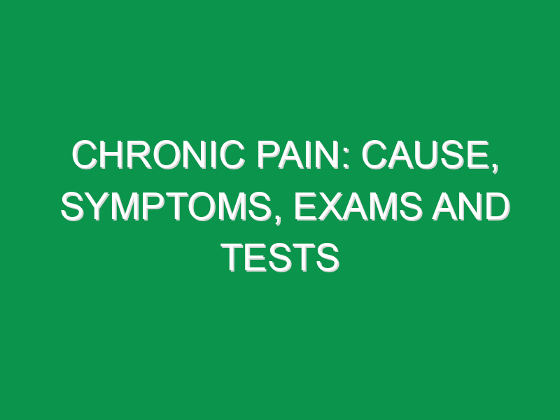 Chronic Pain: Cause, Symptoms, Exams And Tests